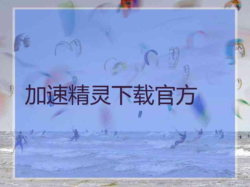 加速精灵下载官方 加速精灵下载官方