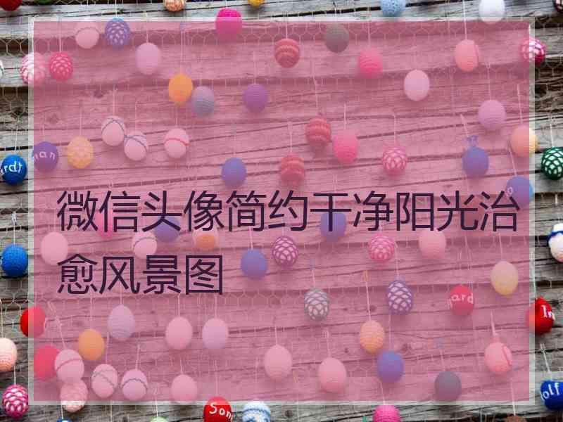 微信头像简约干净阳光治愈风景图 微信头像简约干净阳光治愈风景图