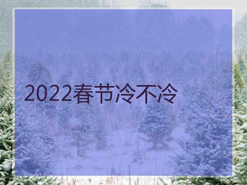 2022春节冷不冷