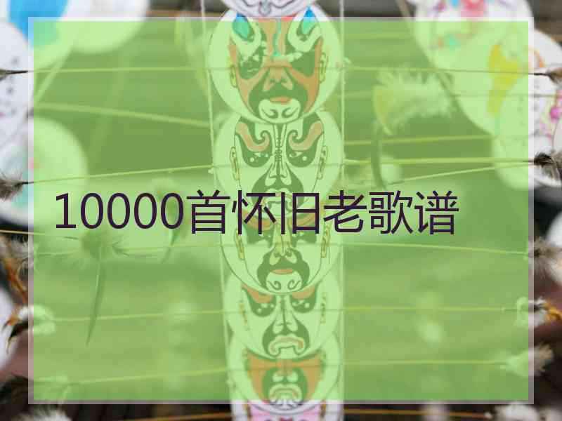 10000首怀旧老歌谱 10000首怀旧老歌谱