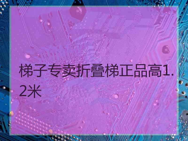 梯子专卖折叠梯正品高1.2米 梯子专卖折叠梯正品高1.2米