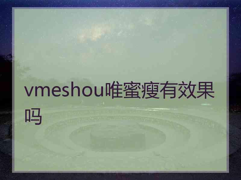 vmeshou唯蜜瘦有效果吗 vmeshou唯蜜瘦有效果吗