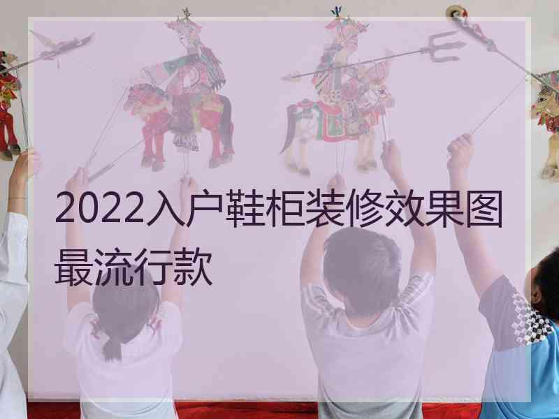 2022入户鞋柜装修效果图最流行款 2022入户鞋柜装修效果图最流行款