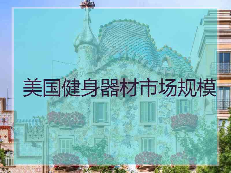 美国健身器材市场规模 美国健身器材市场规模