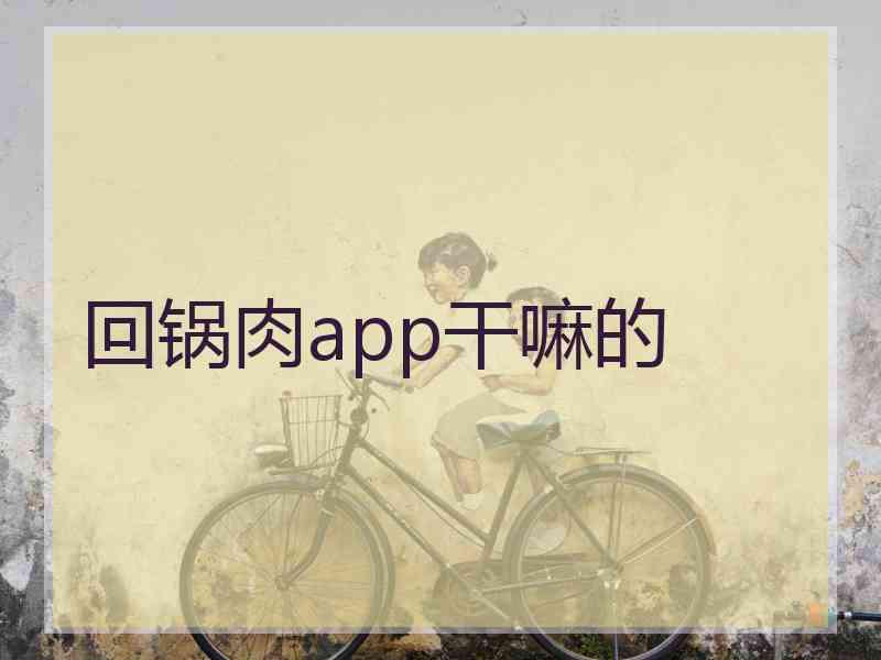 回锅肉app干嘛的 回锅肉app干嘛的