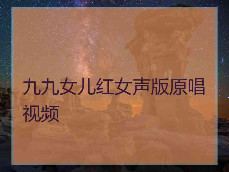 九九女儿红女声版原唱视频 九九女儿红女声版原唱视频