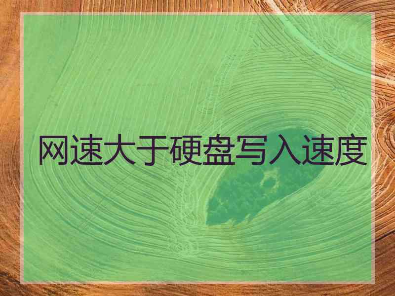 网速大于硬盘写入速度 网速大于硬盘写入速度