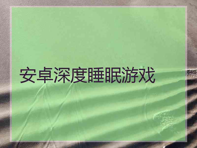 安卓深度睡眠游戏 安卓深度睡眠游戏