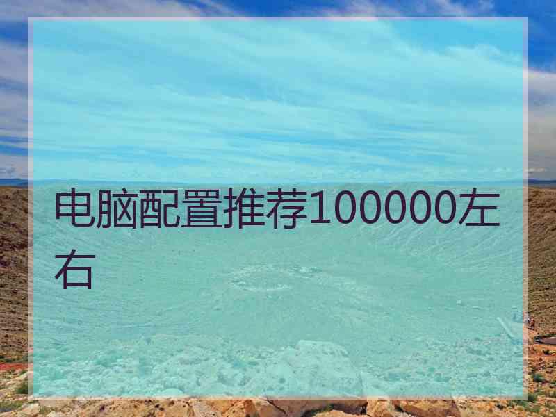 电脑配置推荐100000左右 电脑配置推荐100000左右