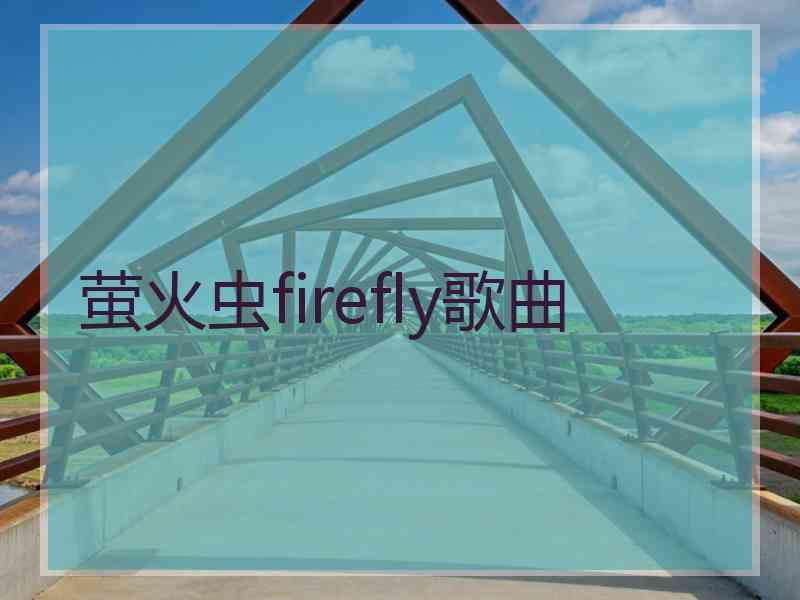 萤火虫firefly歌曲 萤火虫firefly歌曲