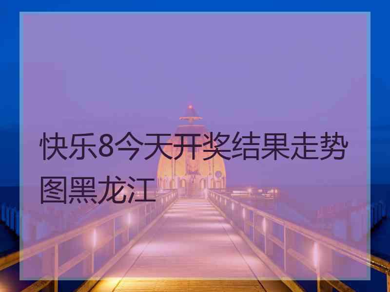快乐8今天开奖结果走势图黑龙江 快乐8今天开奖结果走势图黑龙江