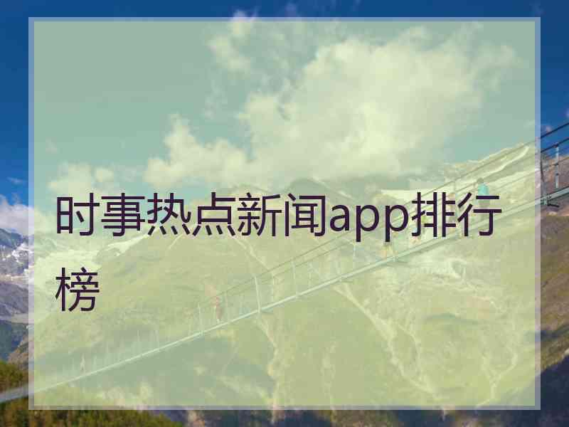 时事热点新闻app排行榜 时事热点新闻app排行榜