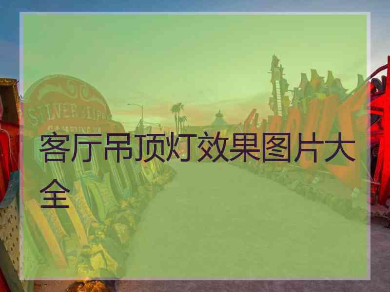 客厅吊顶灯效果图片大全 客厅吊顶灯效果图片大全