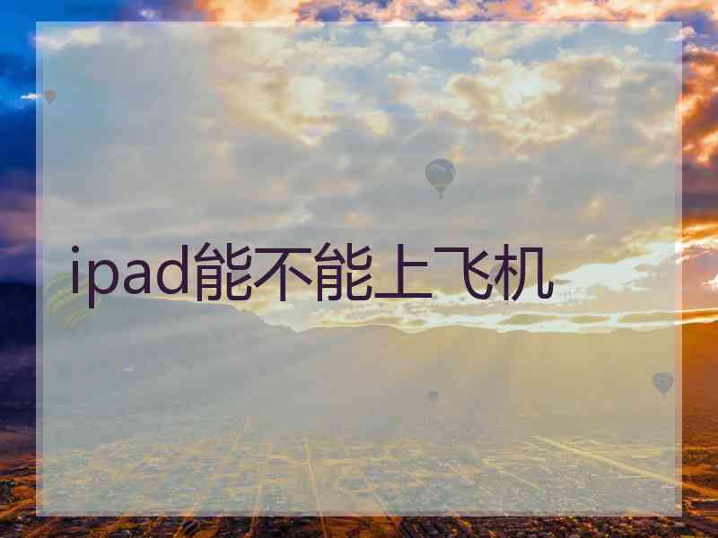ipad能不能上飞机 ipad能不能上飞机