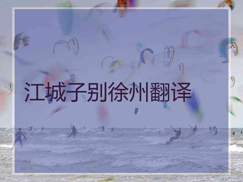 江城子别徐州翻译 江城子别徐州翻译