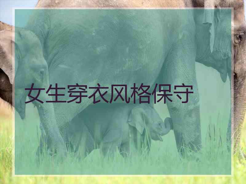 女生穿衣风格保守 女生穿衣风格保守