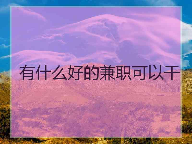 有什么好的兼职可以干 有什么好的兼职可以干