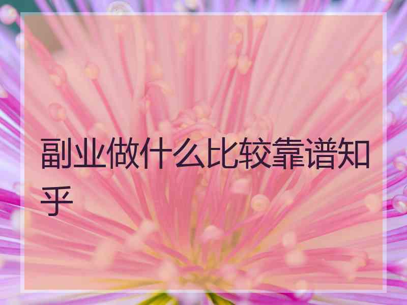 副业做什么比较靠谱知乎 副业做什么比较靠谱知乎