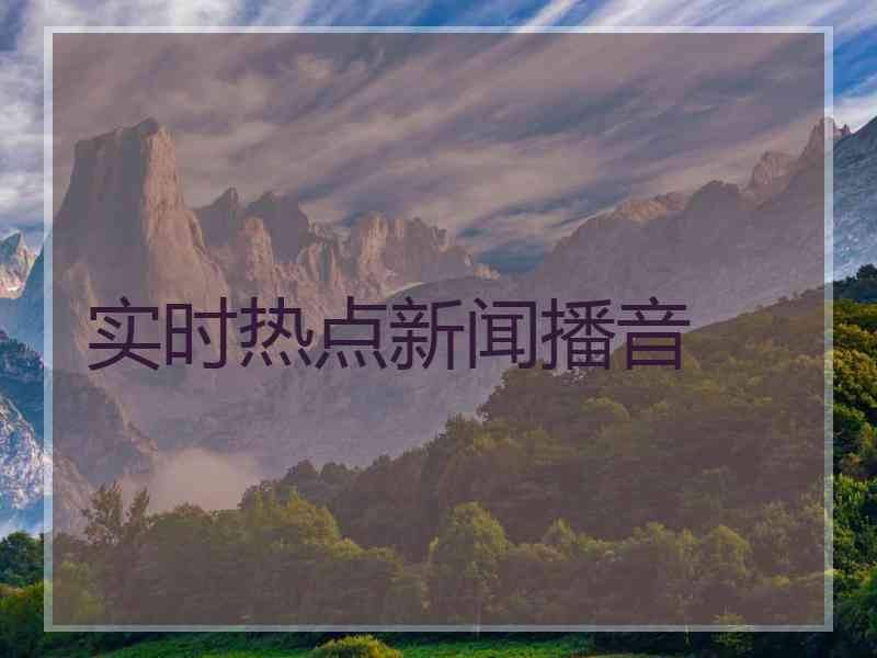实时热点新闻播音 实时热点新闻播音