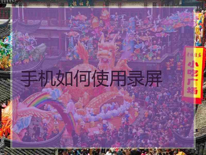 手机如何使用录屏 手机如何使用录屏