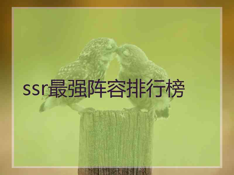 ssr最强阵容排行榜 ssr最强阵容排行榜