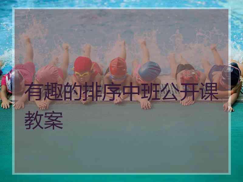 有趣的排序中班公开课教案 有趣的排序中班公开课教案