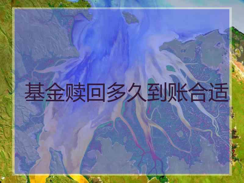 基金赎回多久到账合适 基金赎回多久到账合适