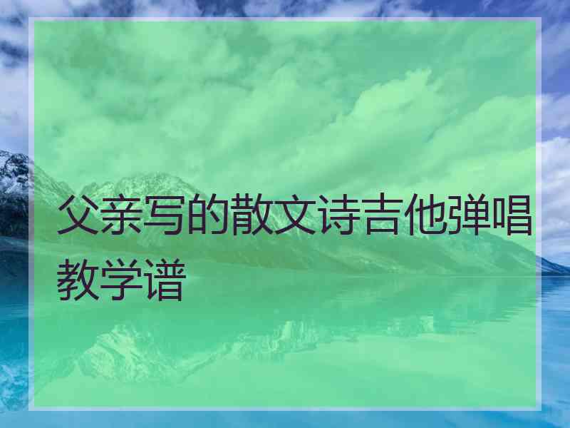 父亲写的散文诗吉他弹唱教学谱 父亲写的散文诗吉他弹唱教学谱