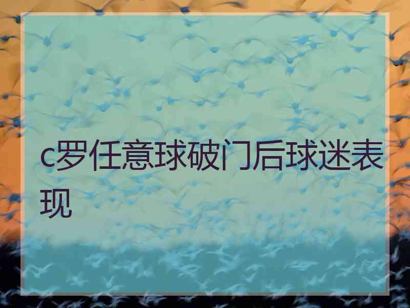 c罗任意球破门后球迷表现 c罗任意球破门后球迷表现