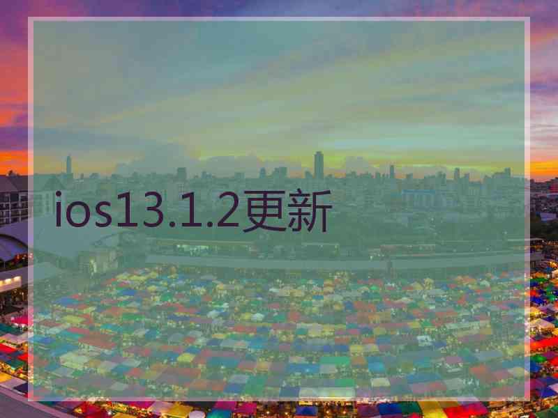 ios13.1.2更新 ios13.1.2更新