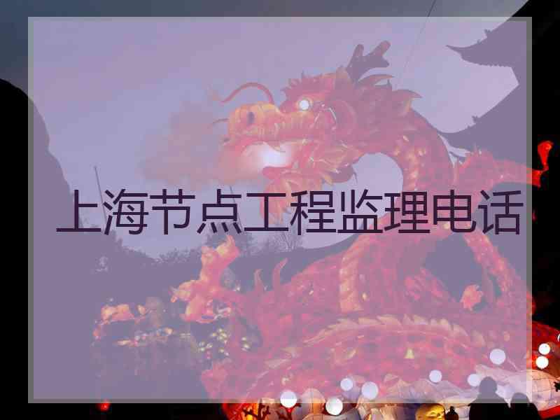 上海节点工程监理电话 上海节点工程监理电话