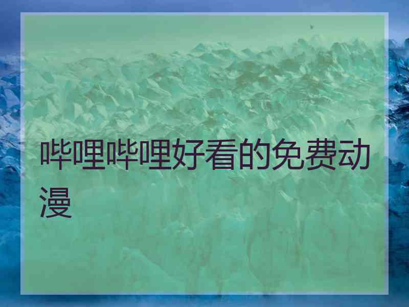 哔哩哔哩好看的免费动漫 哔哩哔哩好看的免费动漫