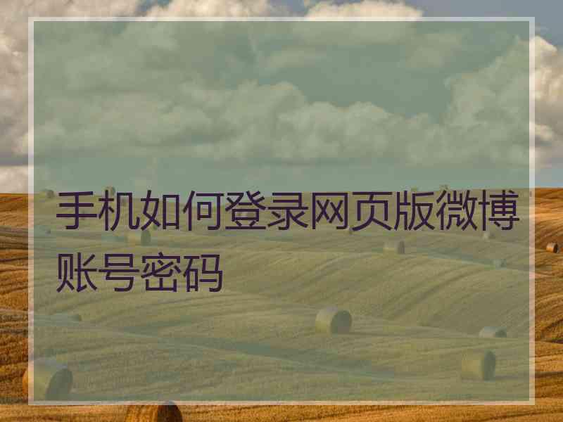 手机如何登录网页版微博账号密码 手机如何登录网页版微博账号密码