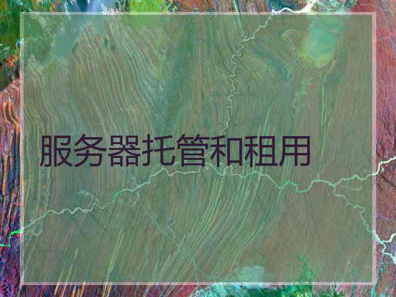 服务器托管和租用 服务器托管和租用