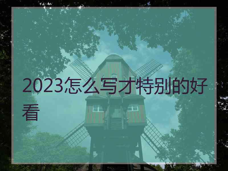 2023怎么写才特别的好看 2023怎么写才特别的好看