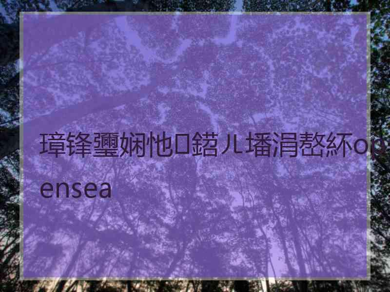 璋锋瓕娴忚鍣ㄦ墦涓嶅紑opensea 璋锋瓕娴忚鍣ㄦ墦涓嶅紑opensea
