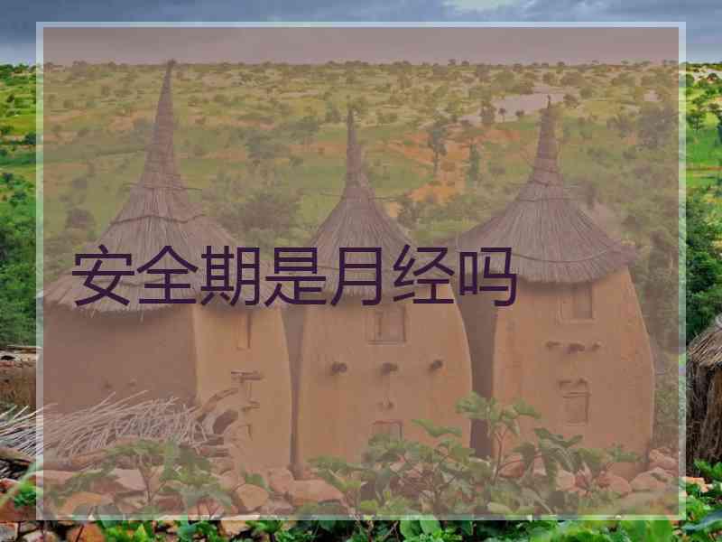 安全期是月经吗 安全期是月经吗