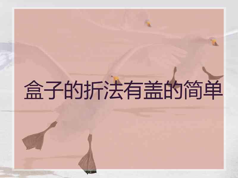盒子的折法有盖的简单 盒子的折法有盖的简单