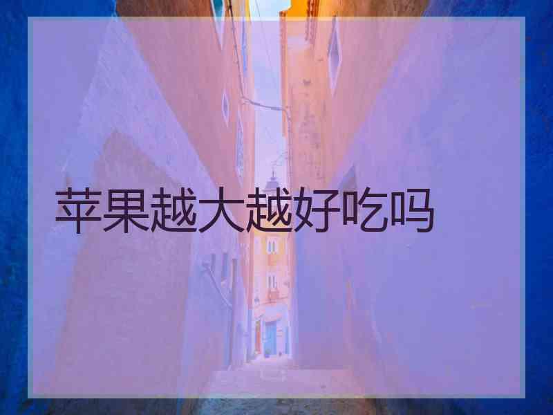 苹果越大越好吃吗