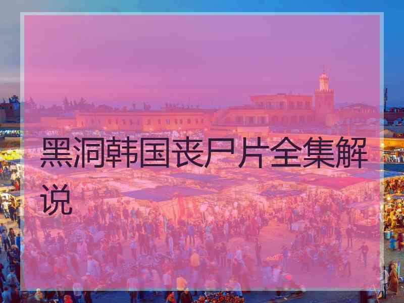 黑洞韩国丧尸片全集解说