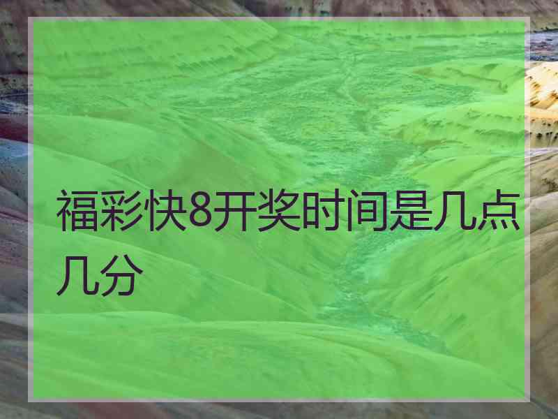 福彩快8开奖时间是几点几分