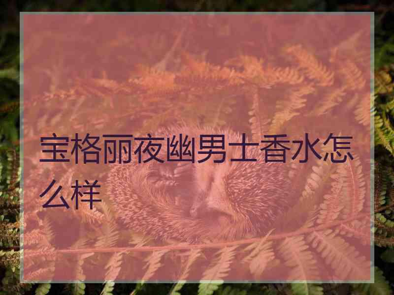 宝格丽夜幽男士香水怎么样