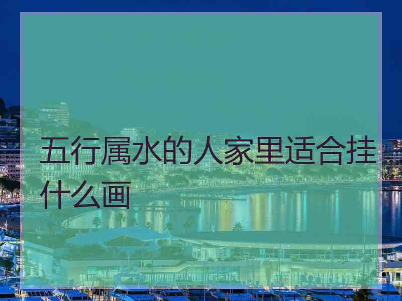 五行属水的人家里适合挂什么画