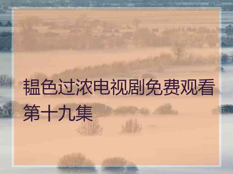 韫色过浓电视剧免费观看第十九集