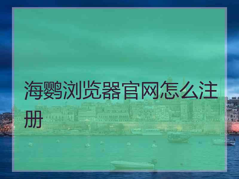 海鹦浏览器官网怎么注册