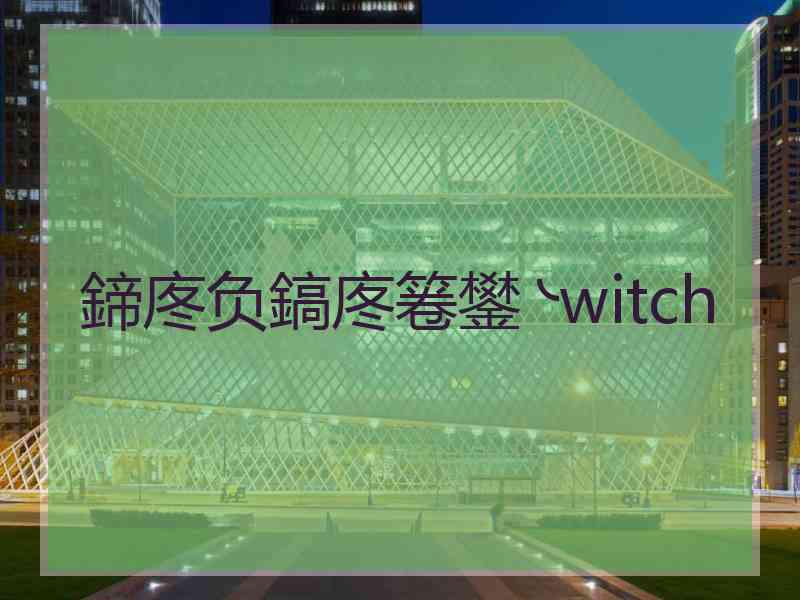 鍗庝负鎬庝箞鐢╰witch