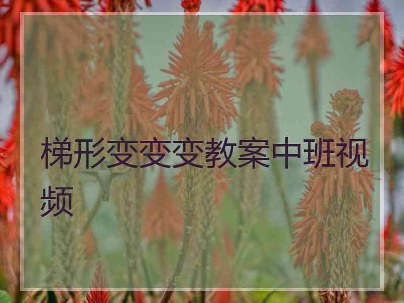 梯形变变变教案中班视频