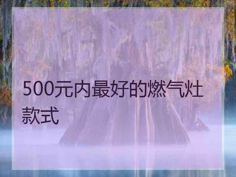 500元内最好的燃气灶款式