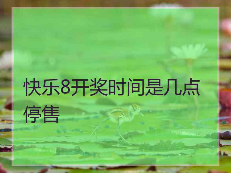 快乐8开奖时间是几点停售