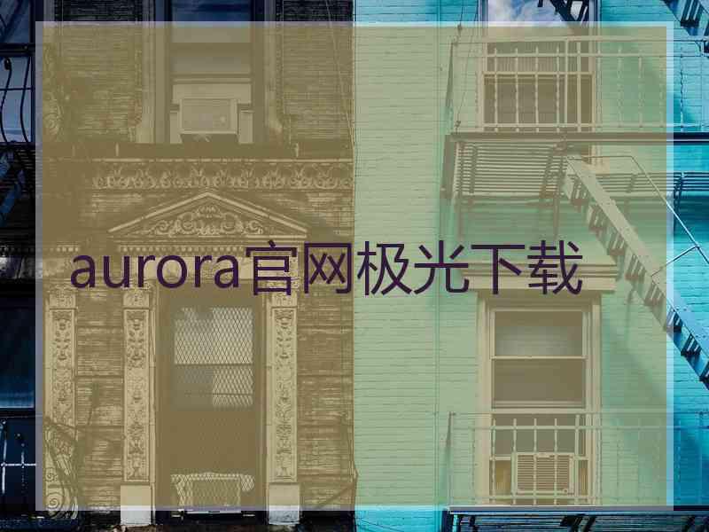 aurora官网极光下载
